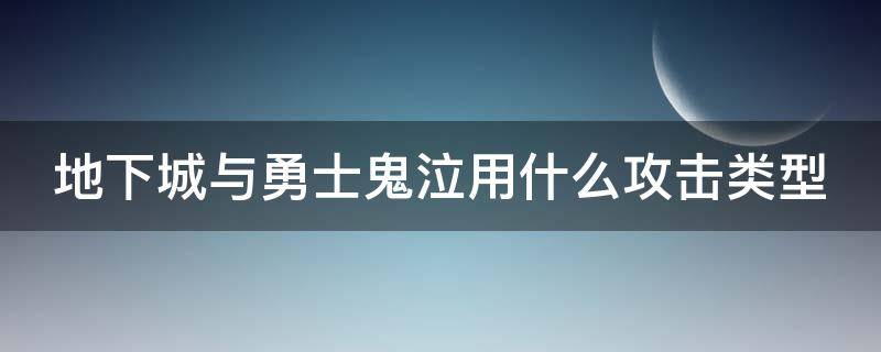 地下城与勇士鬼泣用什么攻击类型 dnf2021鬼泣用什么武器