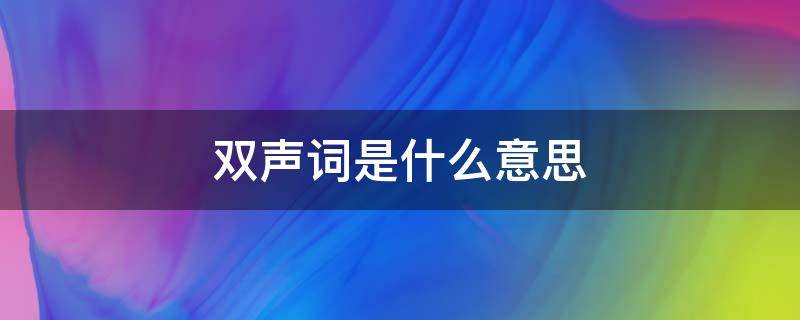 双声词是什么意思 双声词是什么意思有什么作用