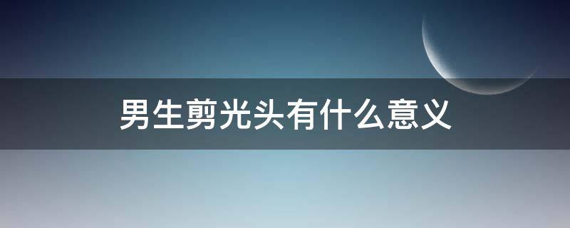 男生剪光头有什么意义（男生为什么剪光头）