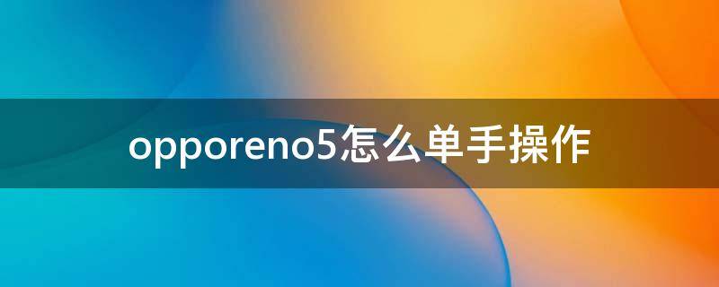 opporeno5怎么单手操作 opporeno5pro单手操作