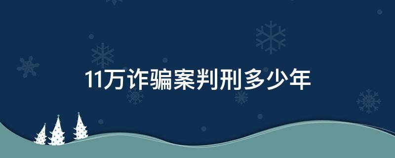 11万诈骗案判刑多少年 诈骗11万元判刑几年
