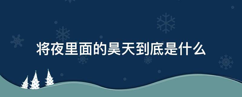 将夜里面的昊天到底是什么（将夜中的昊天到底是什么）