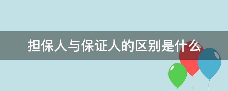 担保人与保证人的区别是什么（担保人与保证人有什么区别）