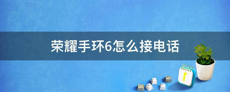 荣耀手环6怎么接电话 荣耀手环6接打电话