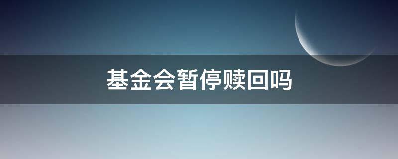 基金会暂停赎回吗（基金暂停赎回还能再赎回吗）