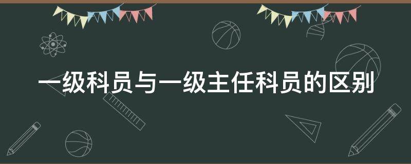 一级科员与一级主任科员的区别 一级科员与一级主任科员哪个高