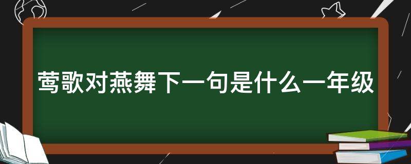 莺歌对燕舞下一句是什么一年级 莺歌对燕舞下一句怎么写