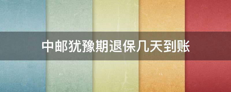 中邮犹豫期退保几天到账 中邮保险退款多久到账