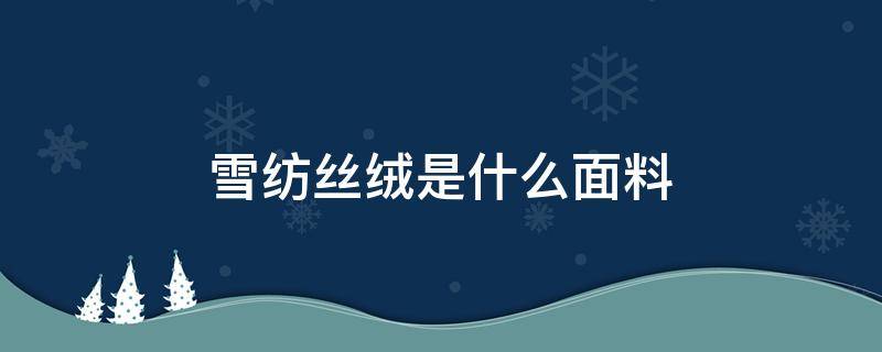 雪纺丝绒是什么面料（雪纺棉是什么面料）