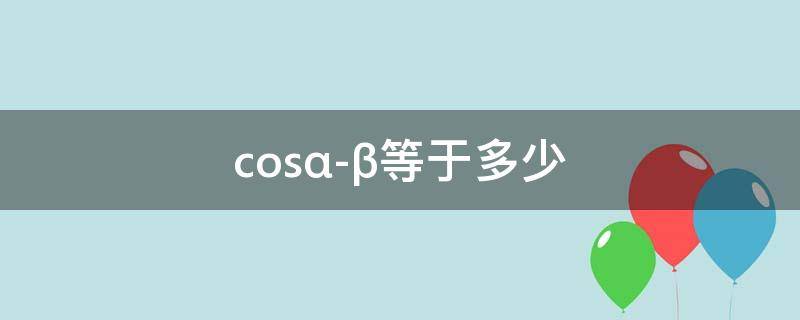 cos(α-β)等于多少 cos(α-β等于多少证明