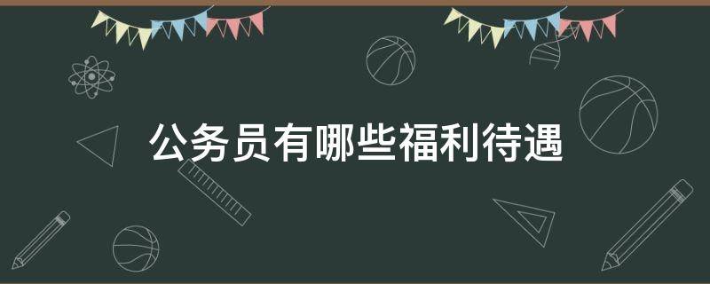 公务员有哪些福利待遇 公务员有哪些福利待遇规定