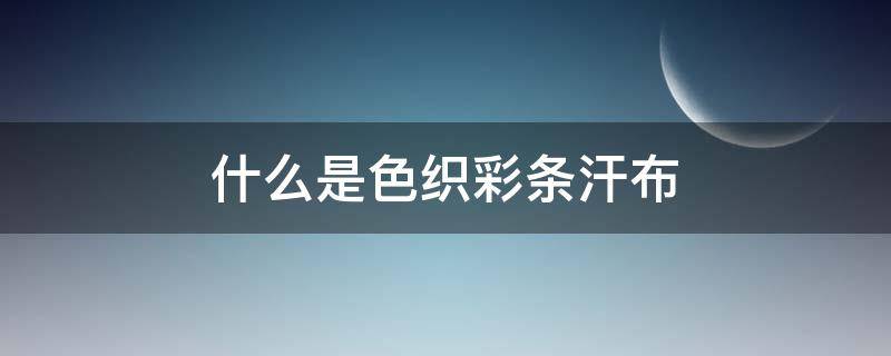 什么是色织彩条汗布 汗布是平纹布吗