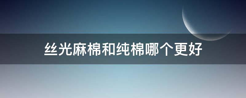 丝光麻棉和纯棉哪个更好 丝光纯棉和纯棉哪个好