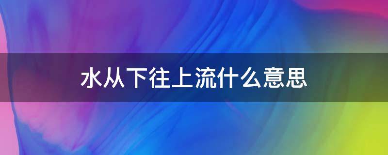 水从下往上流什么意思 从下往上流的水