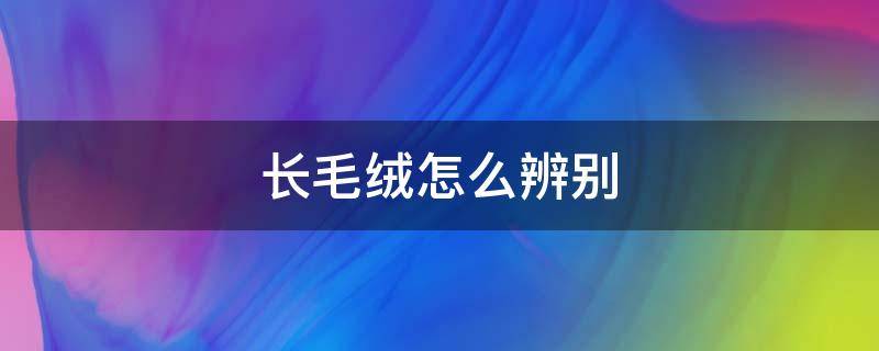 长毛绒怎么辨别 羊绒毛怎么辨别