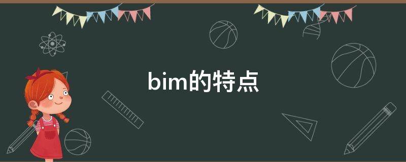 bim的特点 bim的特点优势和价值是什么