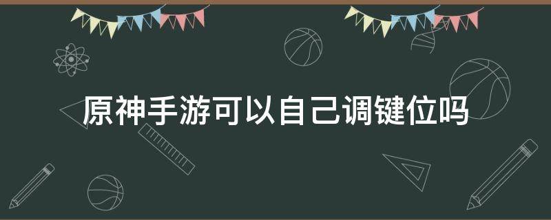 原神手游可以自己调键位吗 原神手游能调键位吗