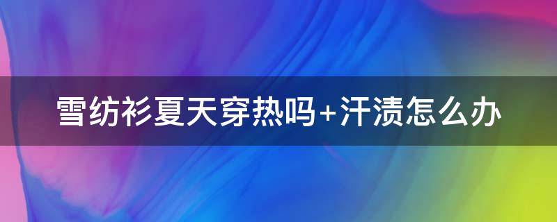 雪纺衫夏天穿热吗 雪纺衫夏天穿热吗还是凉的