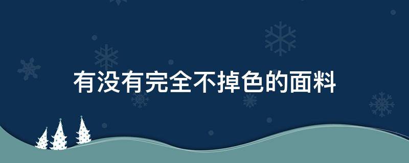 有没有完全不掉色的面料 哪些面料不掉色