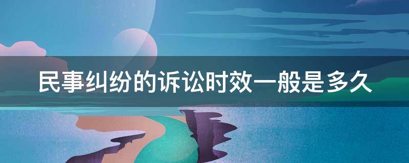 民事纠纷的诉讼时效一般是多久 民事诉讼时效为多长时间