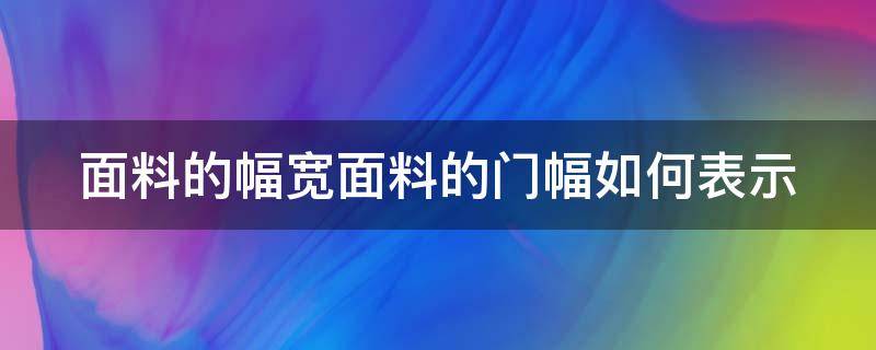 面料的幅宽面料的门幅如何表示 面料的幅宽面料的门幅如何表示出来