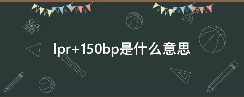 lpr+150bp是什么意思 lpr150bp以下什么意思