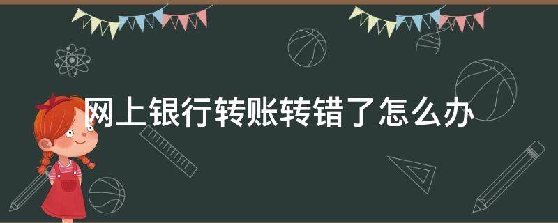 网上银行转账转错了怎么办 网上银行转错账怎么办?