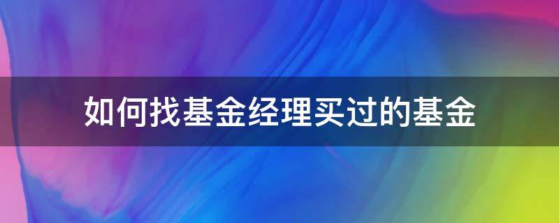 如何找基金经理买过的基金 怎样买基金经理