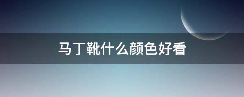 马丁靴什么颜色好看 马丁靴什么颜色好看男