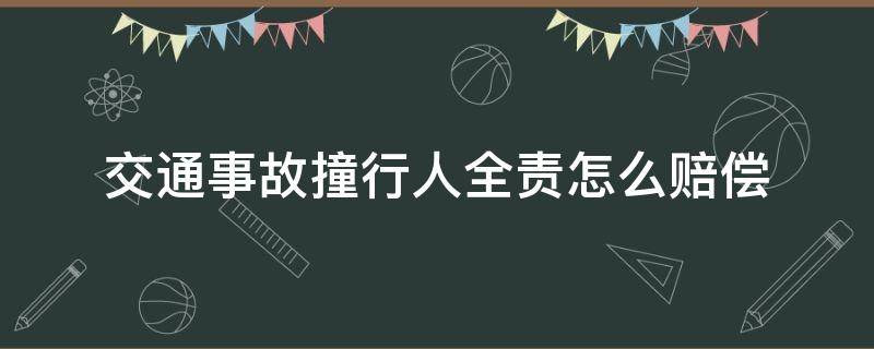 交通事故撞行人全责怎么赔偿（轿车撞行人全责要赔多少）