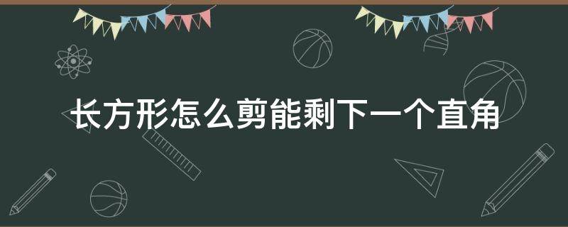 长方形怎么剪能剩下一个直角（长方形剪一下剩一个直角）