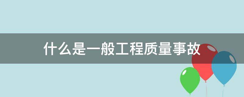 什么是一般工程质量事故（常见工程质量事故发生的原因有哪些）