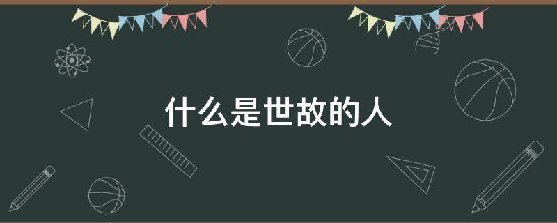 什么是世故的人（世故的人什么意思）