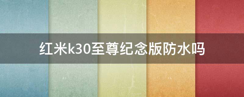 红米k30至尊纪念版防水吗 红米k30至尊纪念版防水吗?