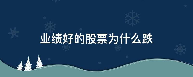 业绩好的股票为什么跌（业绩好的股票为啥跌）