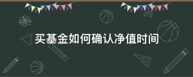 买基金如何确认净值时间 买基金什么时候确认净值