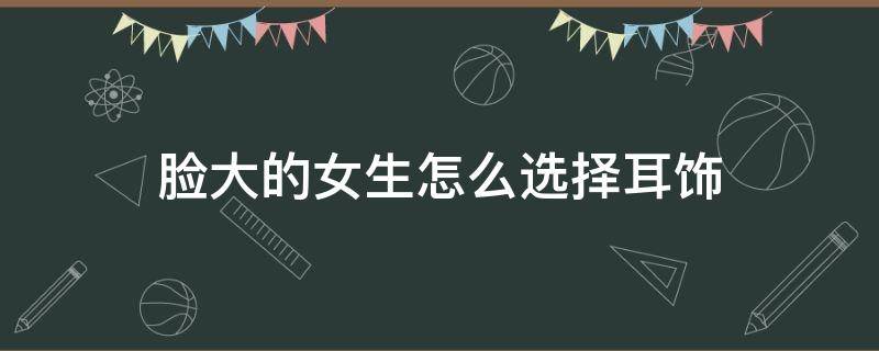 脸大的女生怎么选择耳饰 脸大的女生适合什么耳钉