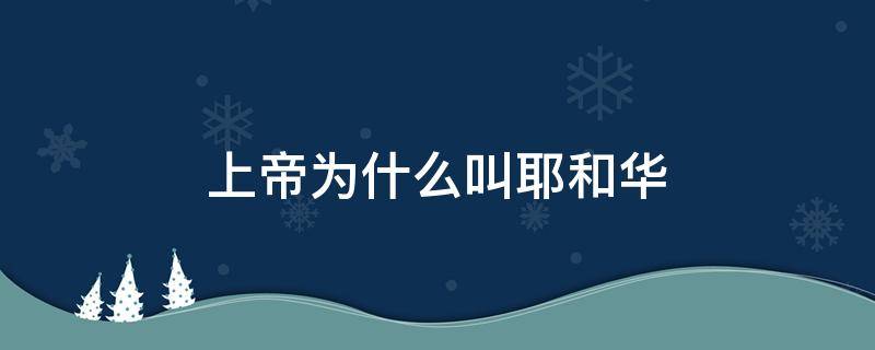 上帝为什么叫耶和华（耶稣是上帝吗耶和华也是上帝吗）