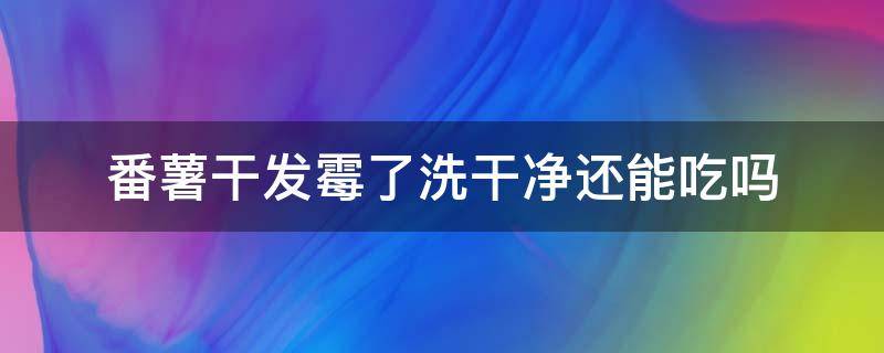 番薯干发霉了洗干净还能吃吗 番薯干发霉了怎么办