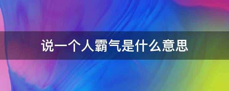 说一个人霸气是什么意思（形容一个人很霸气一句话）