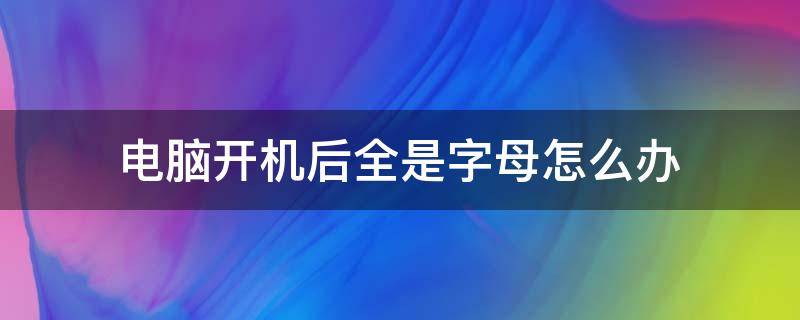 电脑开机后全是字母怎么办（电脑开机出现英文字母怎么回事）