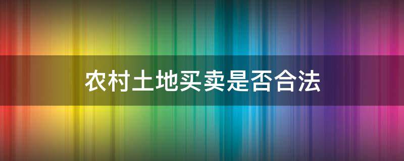 农村土地买卖是否合法 在农村买卖土地是否合法