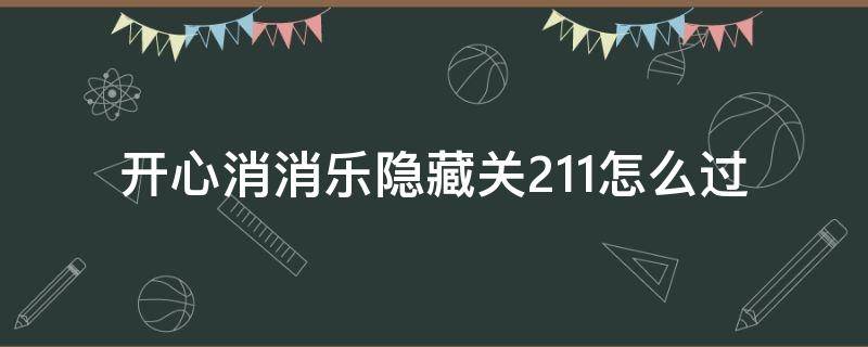 开心消消乐隐藏关211怎么过 消消乐隐藏关211怎么通过