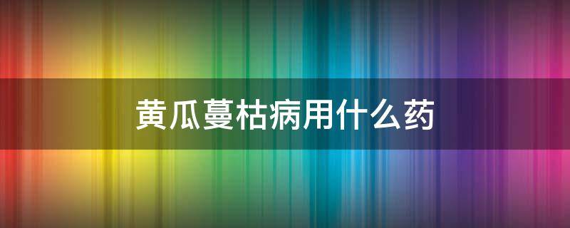 黄瓜蔓枯病用什么药 治疗黄瓜蔓枯病的特效药
