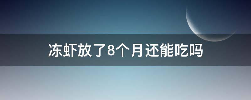 冻虾放了8个月还能吃吗 虾冷冻8个月还能吃吗