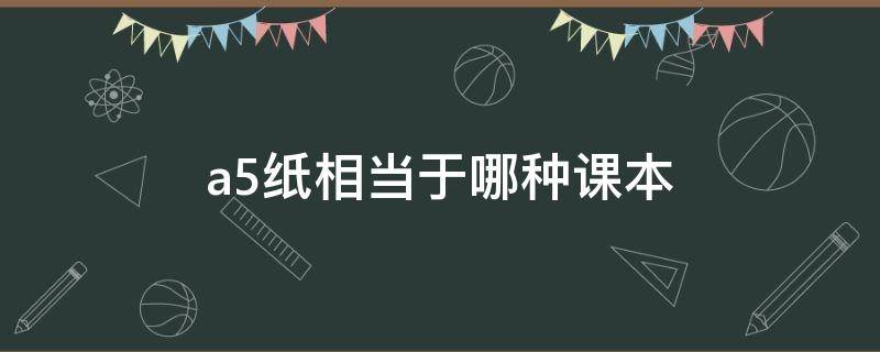 a5纸相当于哪种课本 b5纸相当于哪种课本