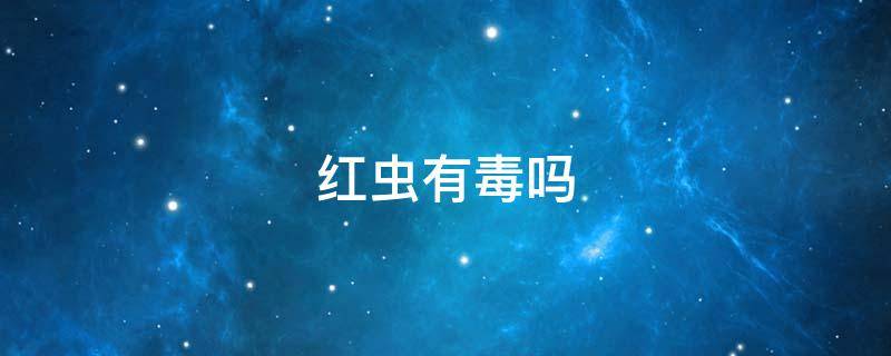 红虫有毒吗 红虫有毒吗医生