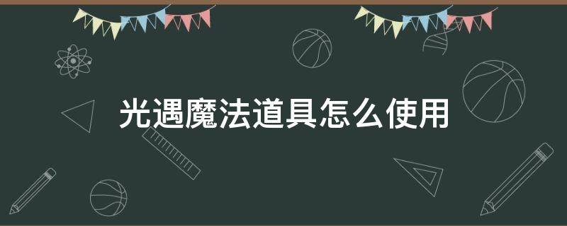 光遇魔法道具怎么使用 光遇魔法在哪里用