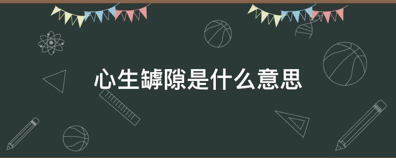 心生罅隙是什么意思 心生罅隙的意思