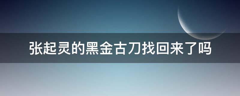 张起灵的黑金古刀找回来了吗（张起灵的黑金古刀最后找到了吗）